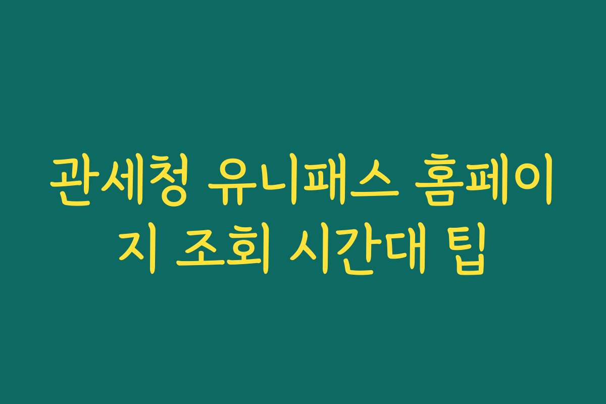 관세청 유니패스 홈페이지 조회 시간대 팁