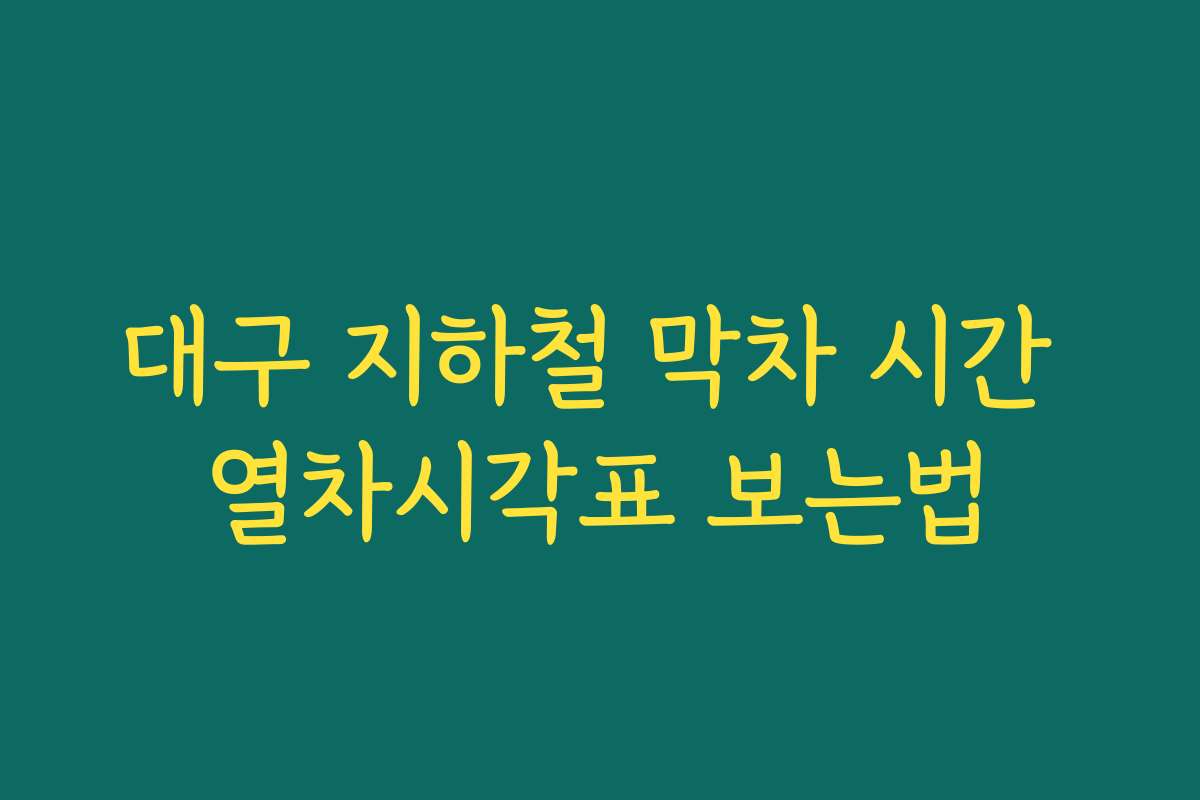 대구 지하철 막차 시간 열차시각표 보는법