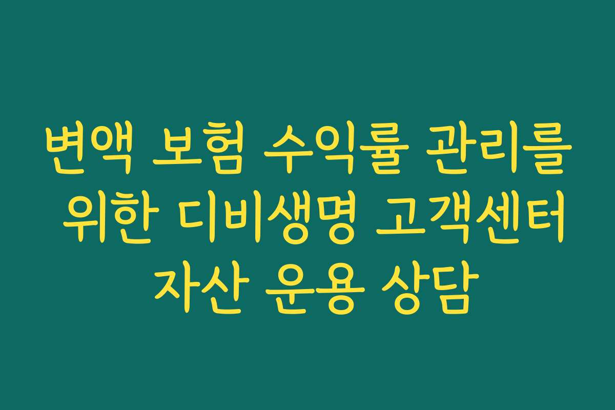 변액 보험 수익률 관리를 위한 디비생명 고객센터 자산 운용 상담