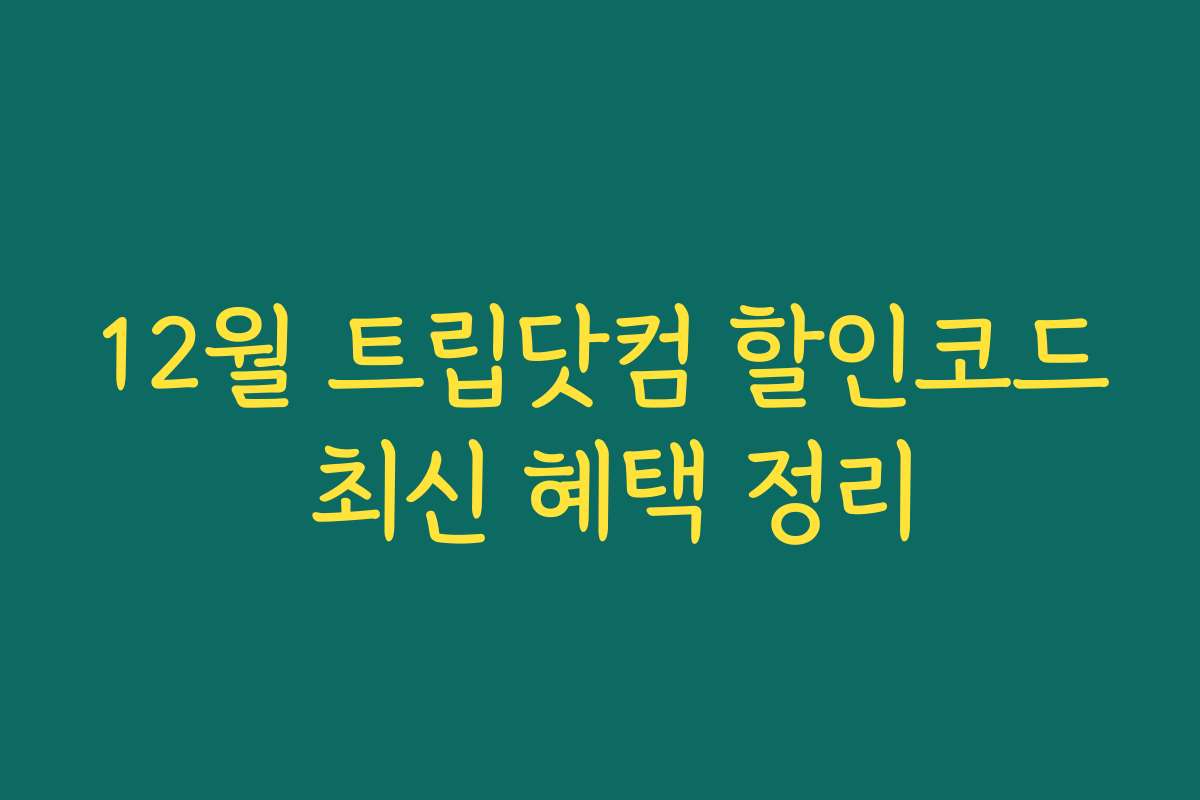12월 트립닷컴 할인코드 최신 혜택 정리