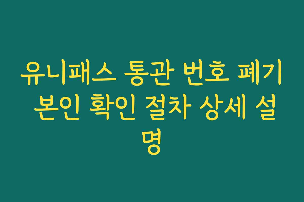 유니패스 통관 번호 폐기 본인 확인 절차 상세 설명