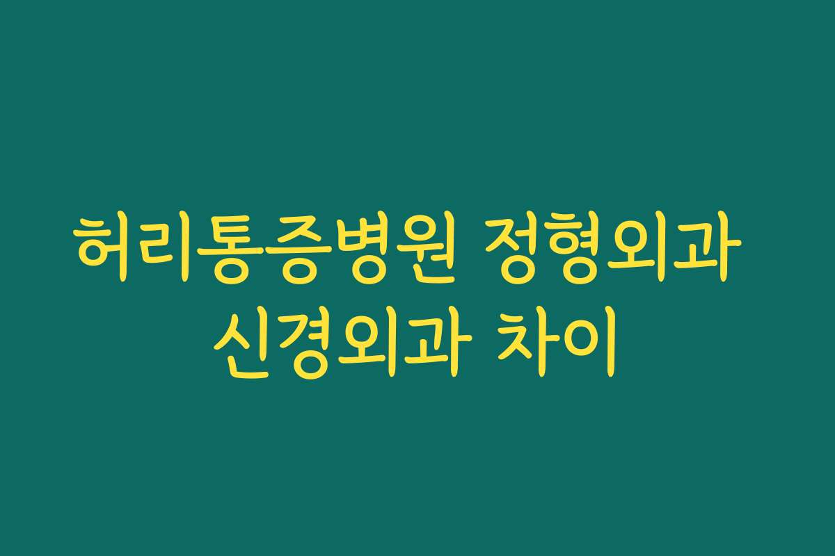 허리통증병원 정형외과 신경외과 차이