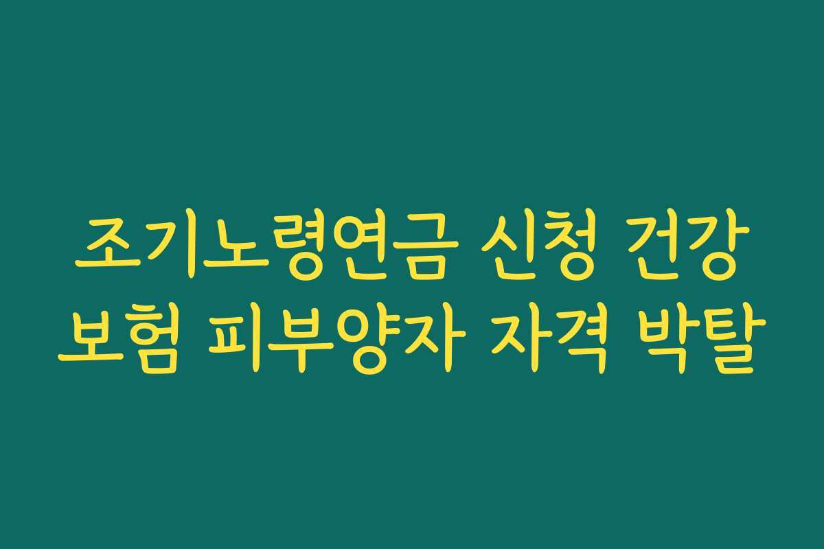 조기노령연금 신청 건강보험 피부양자 자격 박탈