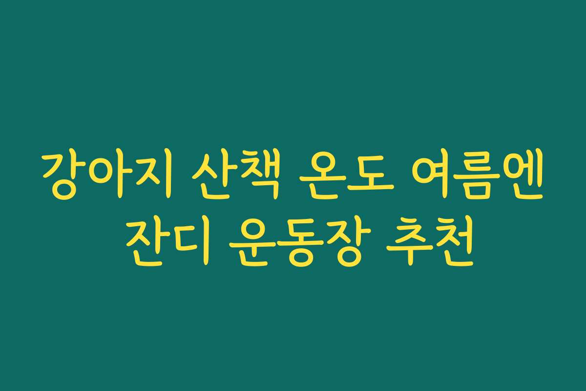 강아지 산책 온도 여름엔 잔디 운동장 추천