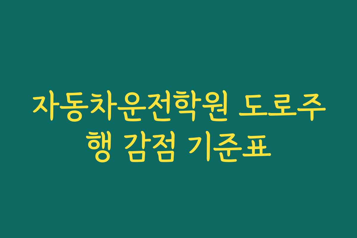 자동차운전학원 도로주행 감점 기준표