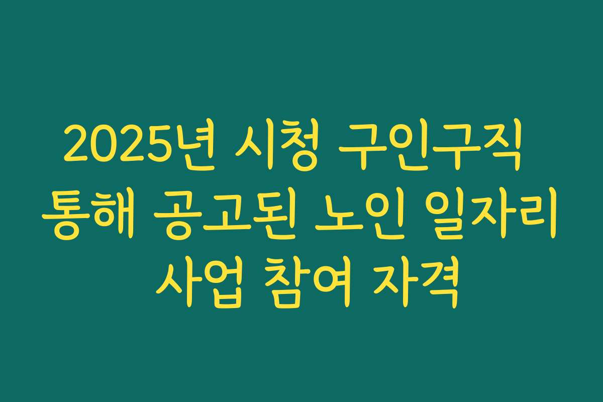 2025년 시청 구인구직 통해 공고된 노인 일자리 사업 참여 자격