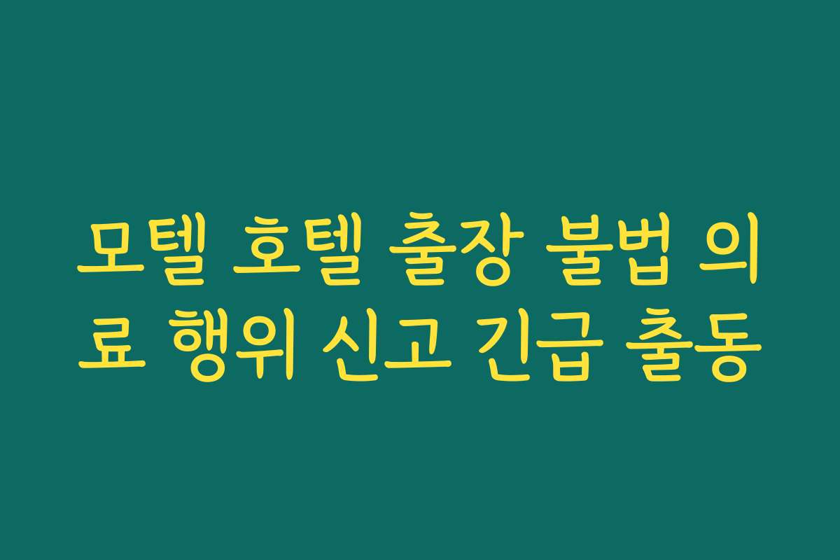 모텔 호텔 출장 불법 의료 행위 신고 긴급 출동