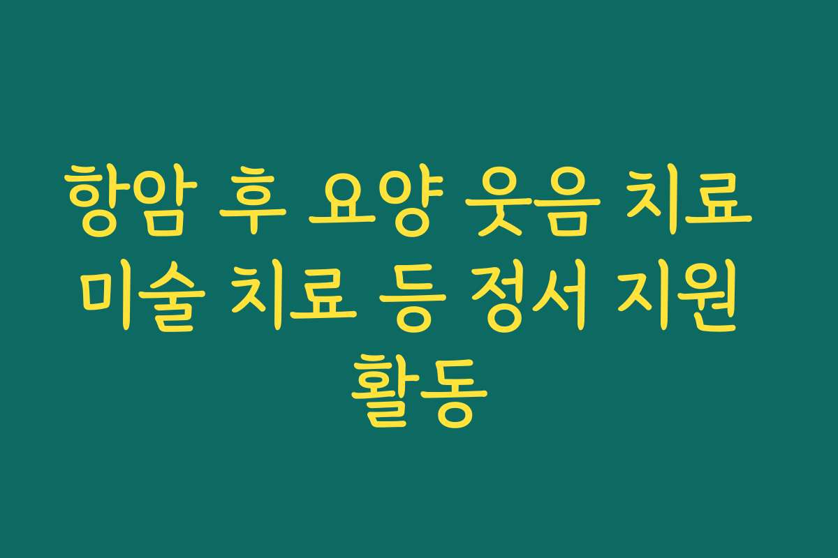 항암 후 요양 웃음 치료 미술 치료 등 정서 지원 활동