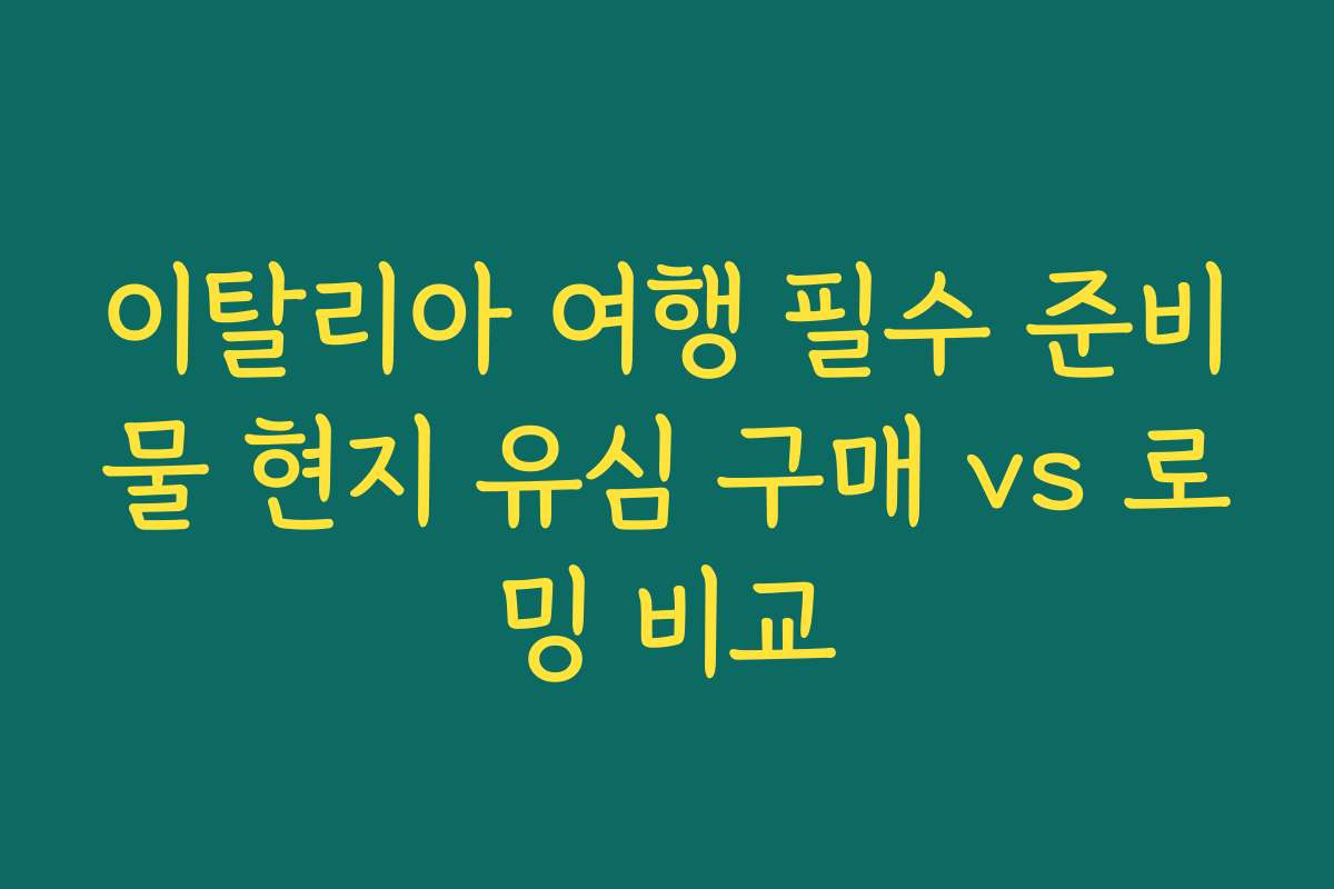이탈리아 여행 필수 준비물 현지 유심 구매 vs 로밍 비교