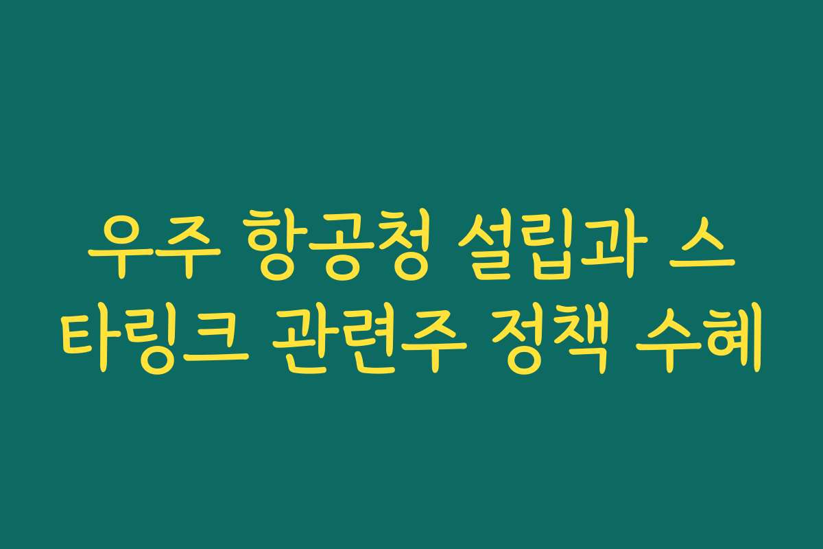 우주 항공청 설립과 스타링크 관련주 정책 수혜