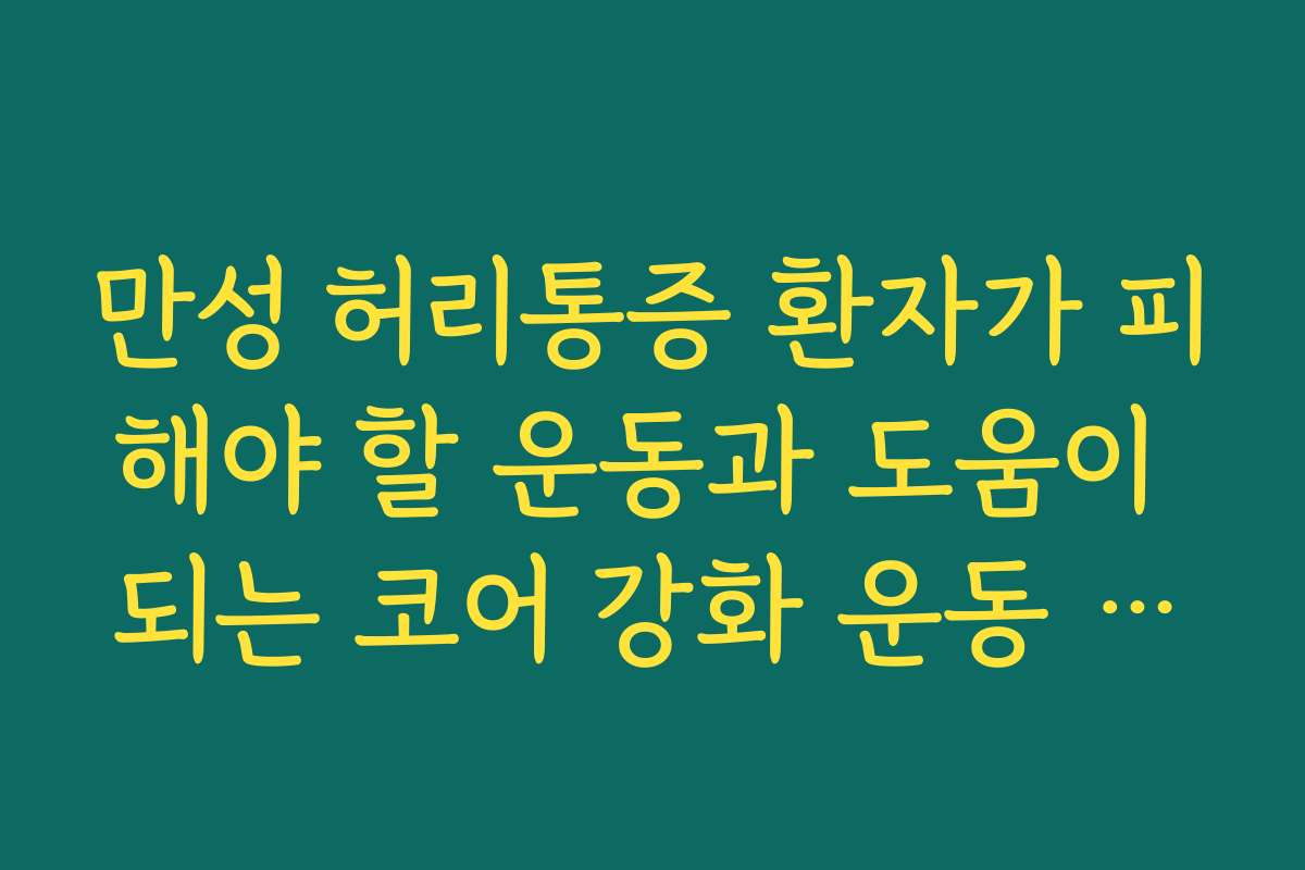 만성 허리통증 환자가 피해야 할 운동과 도움이 되는 코어 강화 운동 5가지