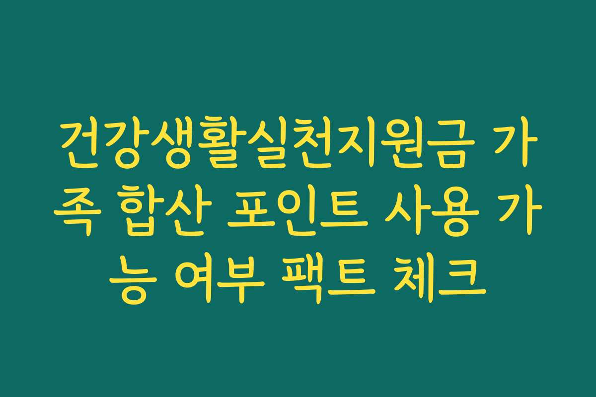 건강생활실천지원금 가족 합산 포인트 사용 가능 여부 팩트 체크