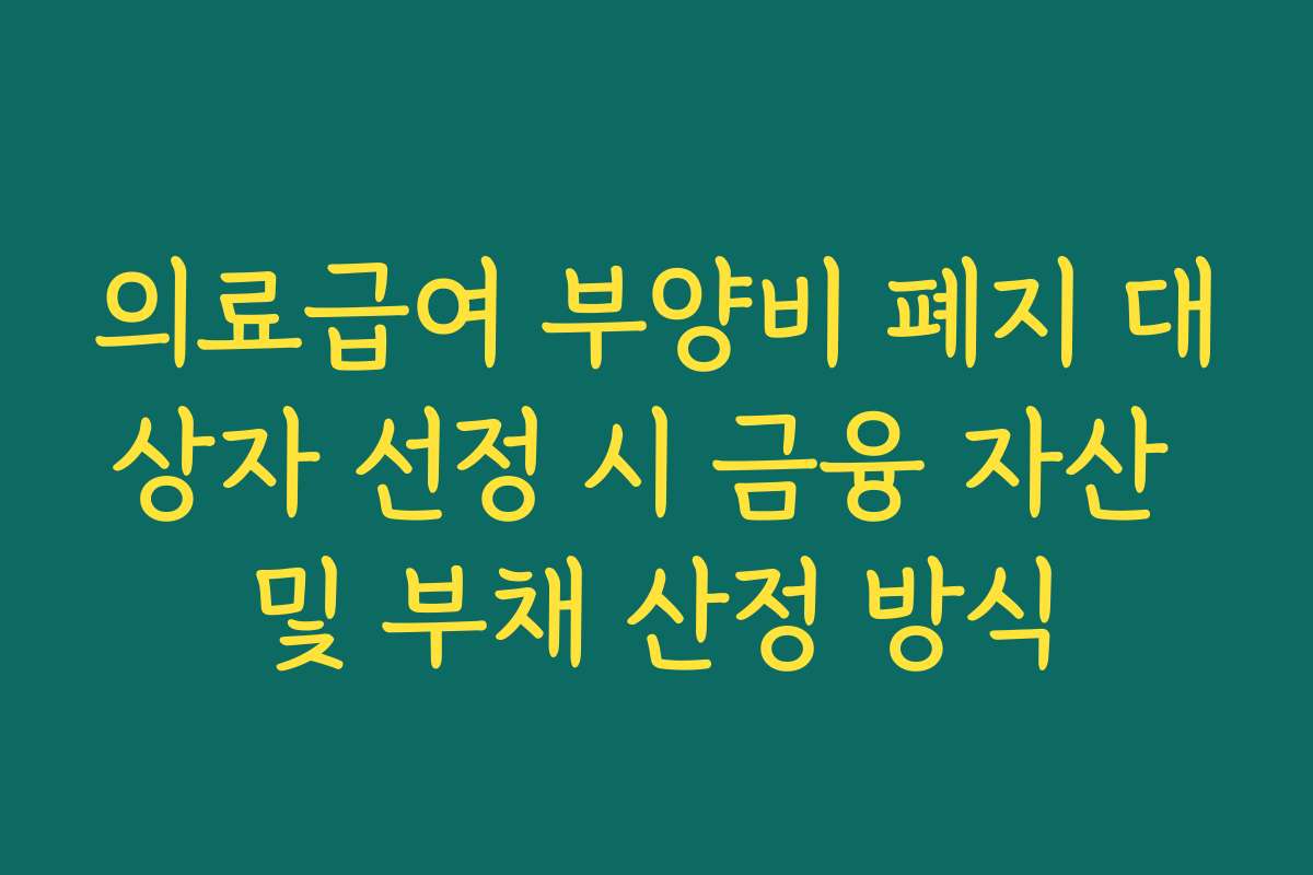 의료급여 부양비 폐지 대상자 선정 시 금융 자산 및 부채 산정 방식