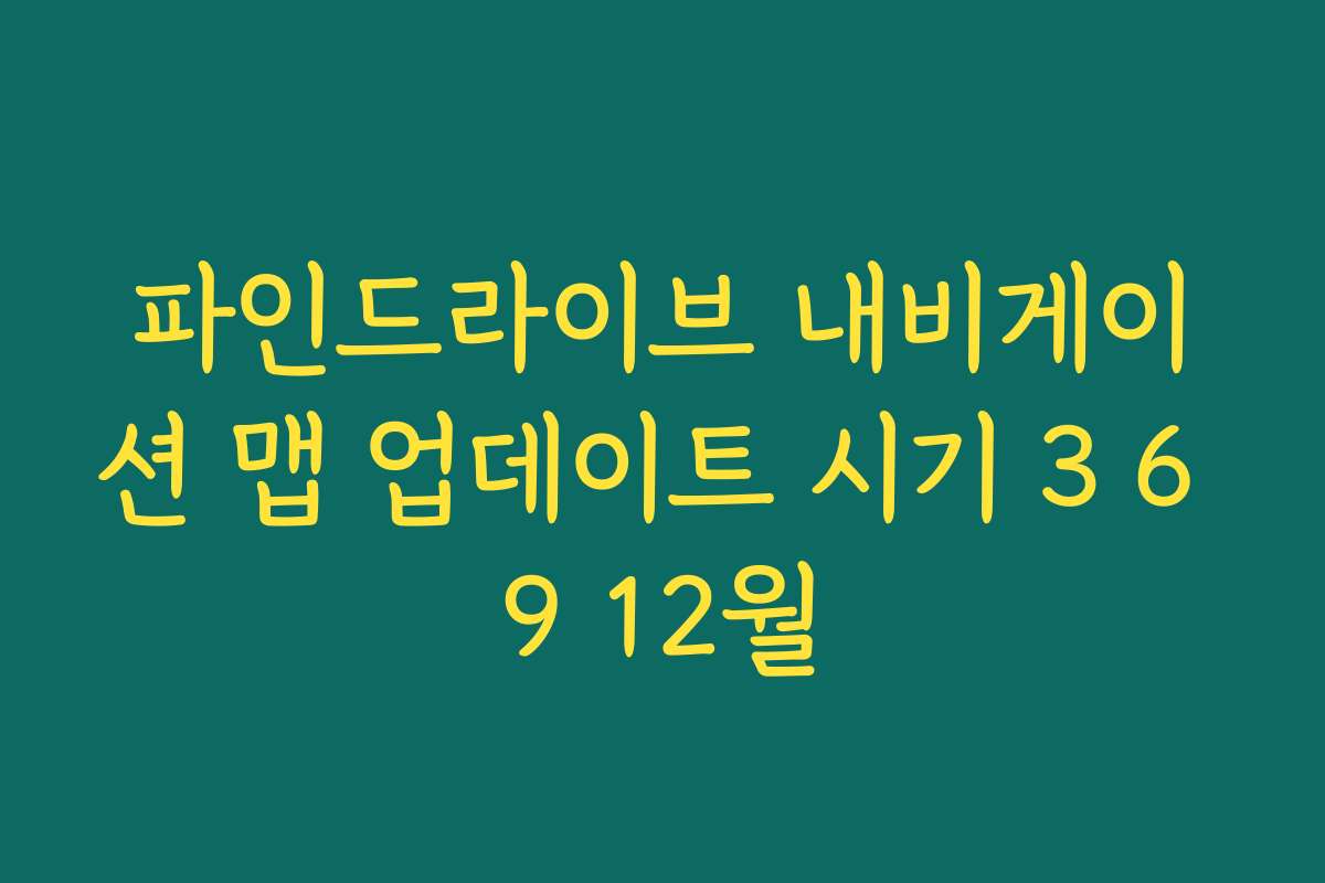 파인드라이브 내비게이션 맵 업데이트 시기 3 6 9 12월