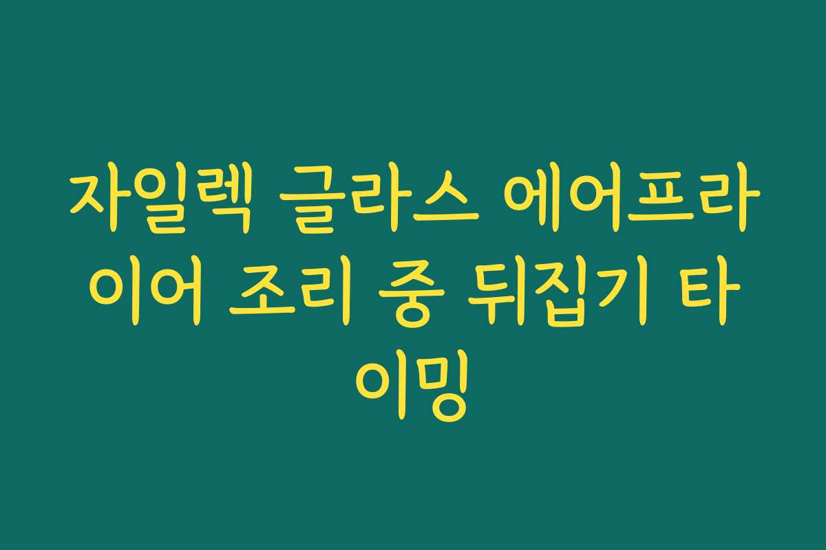 자일렉 글라스 에어프라이어 조리 중 뒤집기 타이밍