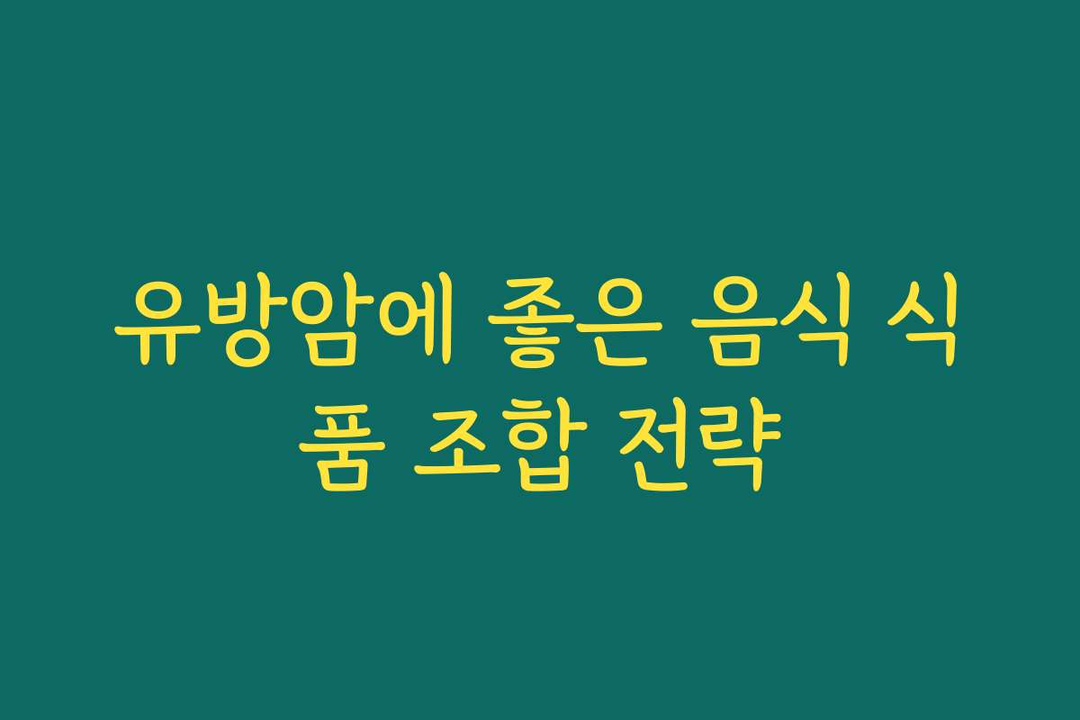 유방암에 좋은 음식 식품 조합 전략