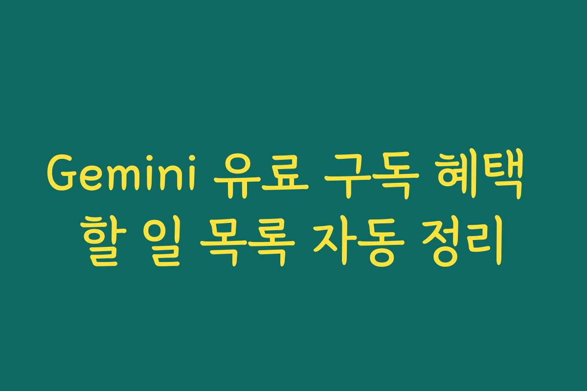 Gemini 유료 구독 혜택 할 일 목록 자동 정리