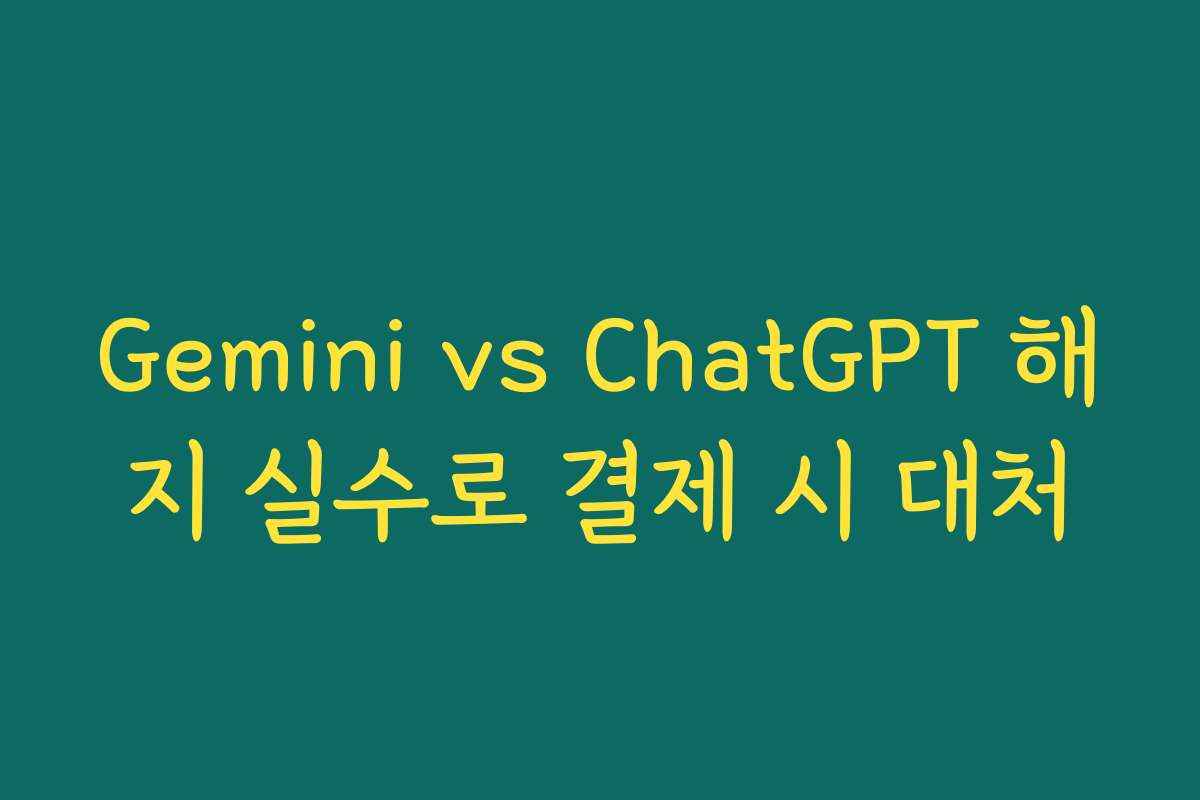 Gemini vs ChatGPT 해지 실수로 결제 시 대처
