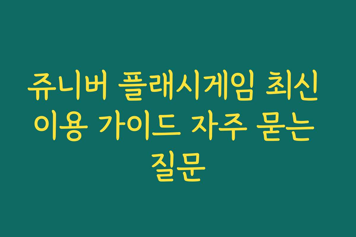 쥬니버 플래시게임 최신 이용 가이드 자주 묻는 질문