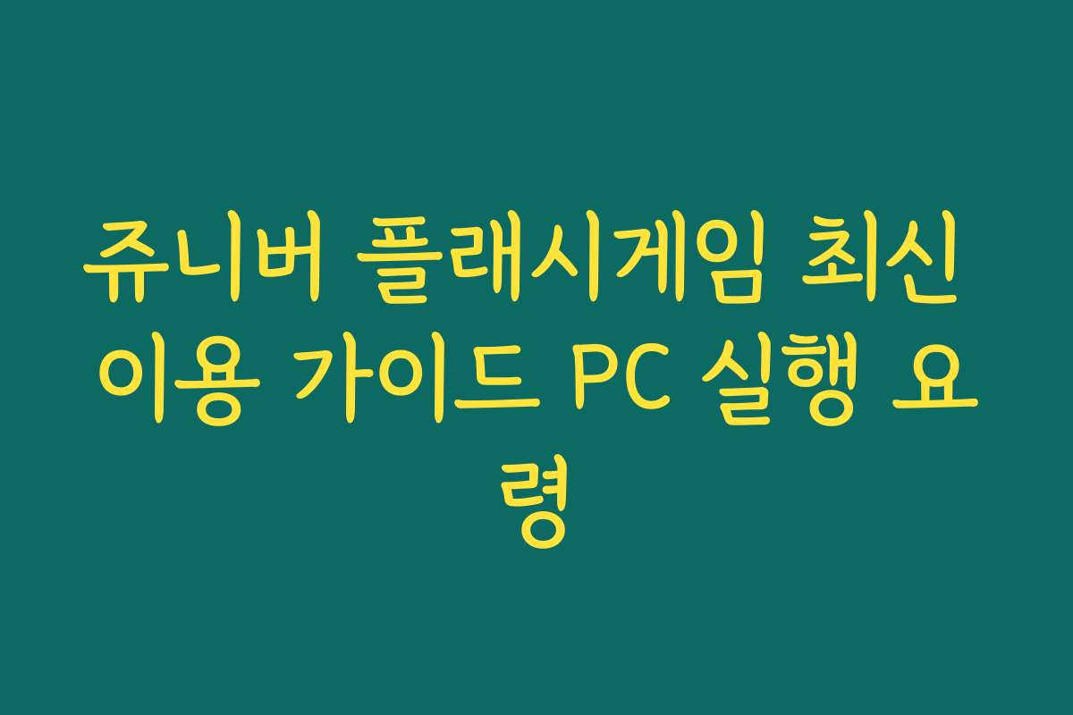 쥬니버 플래시게임 최신 이용 가이드 PC 실행 요령
