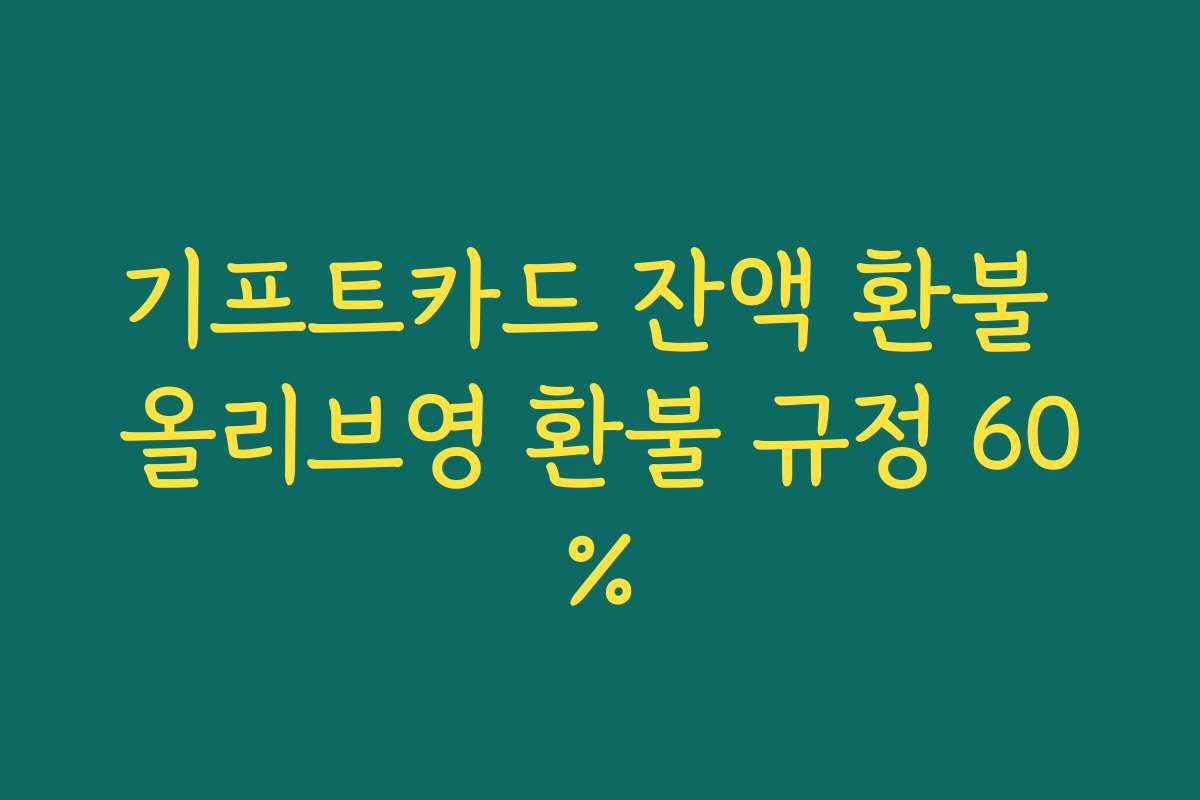 기프트카드 잔액 환불 올리브영 환불 규정 60%