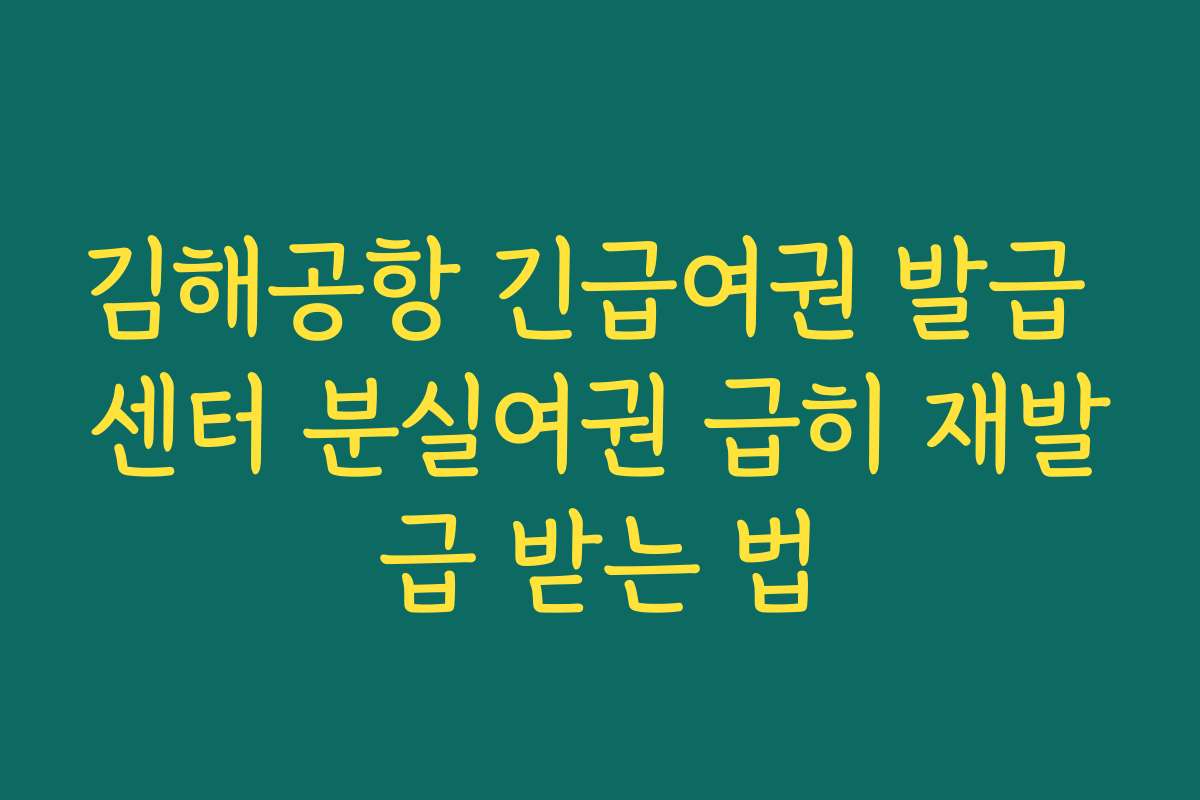 김해공항 긴급여권 발급 센터 분실여권 급히 재발급 받는 법