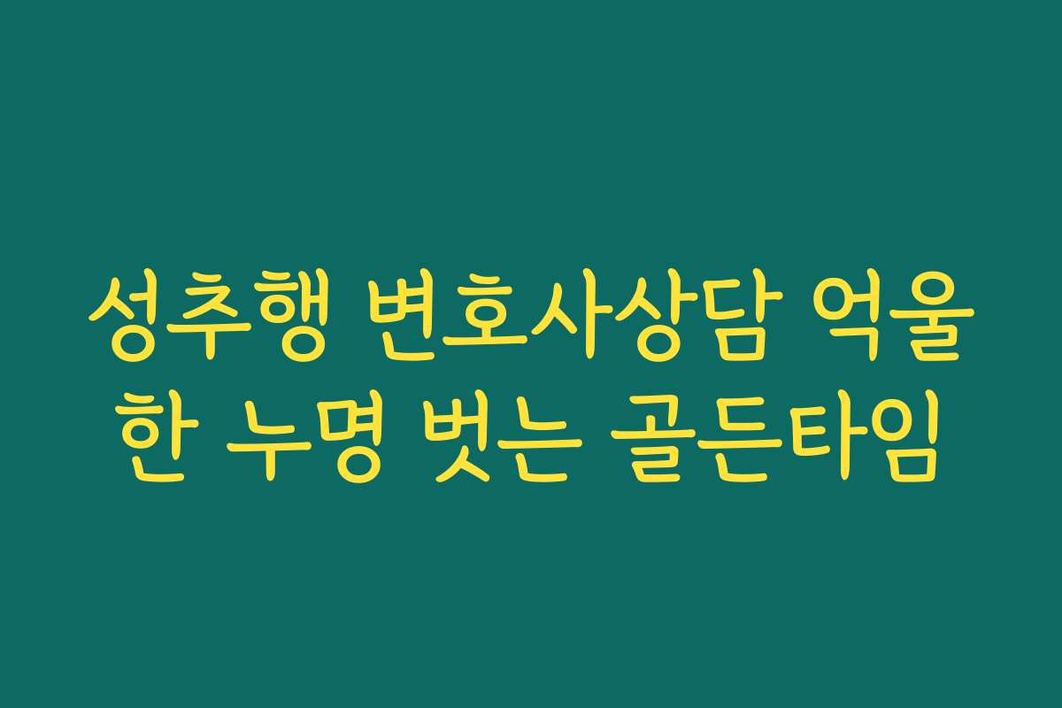 성추행 변호사상담 억울한 누명 벗는 골든타임