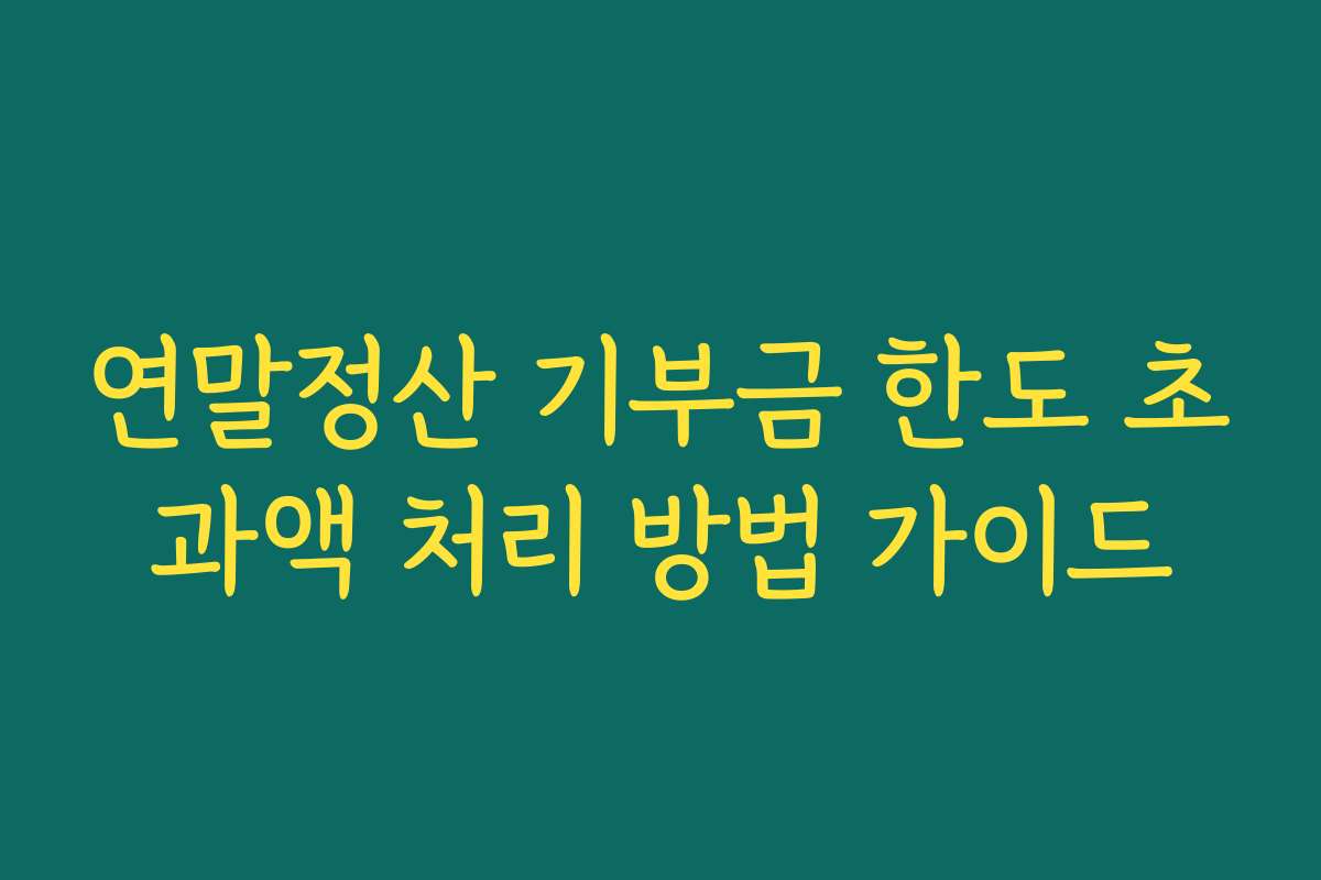 연말정산 기부금 한도 초과액 처리 방법 가이드