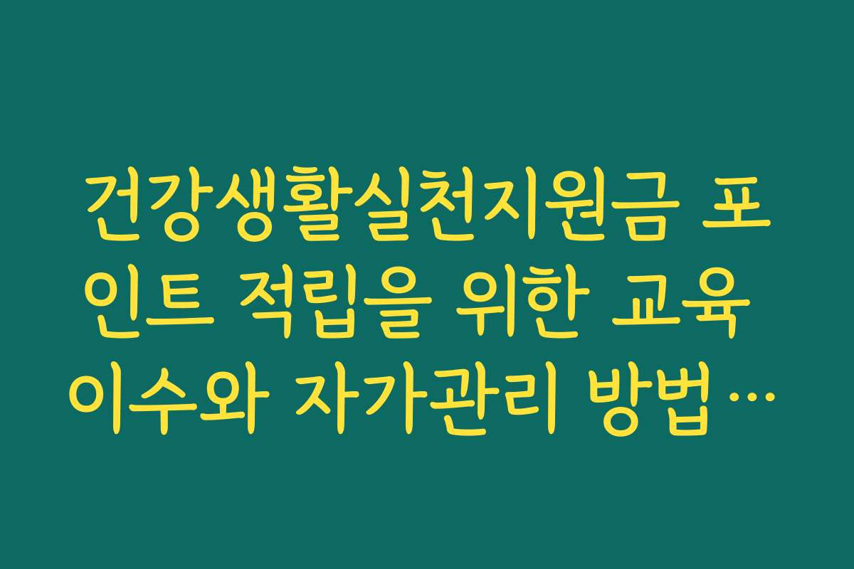 건강생활실천지원금 포인트 적립을 위한 교육 이수와 자가관리 방법 안내