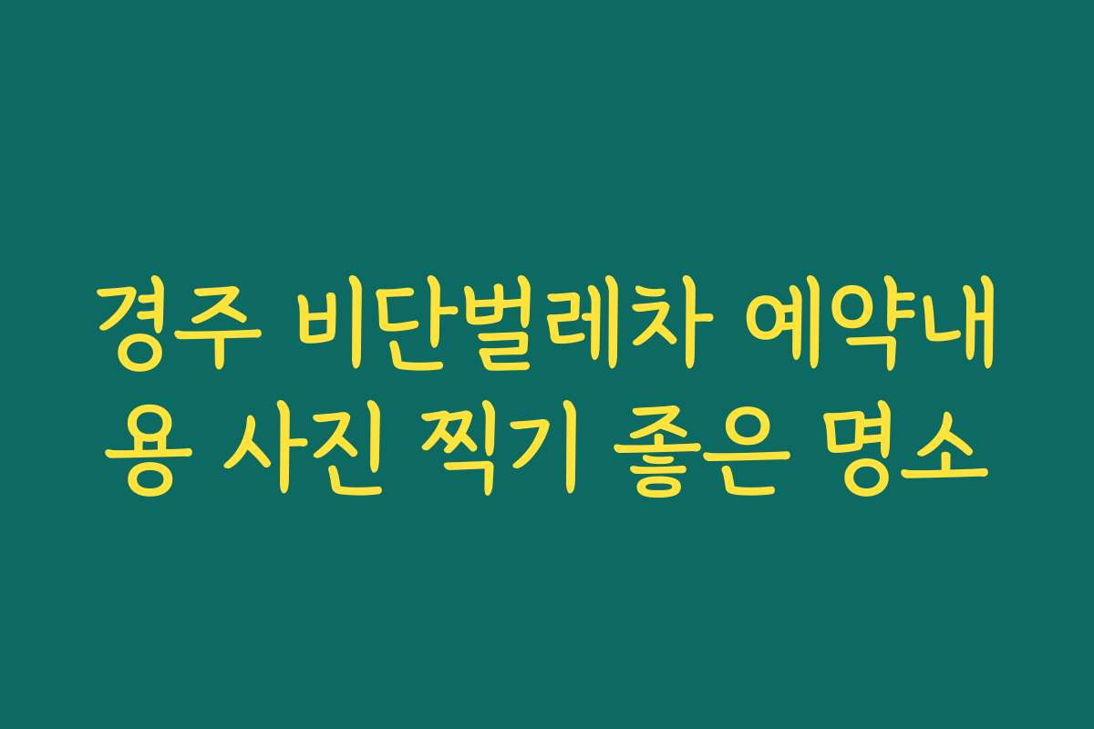 경주 비단벌레차 예약내용 사진 찍기 좋은 명소