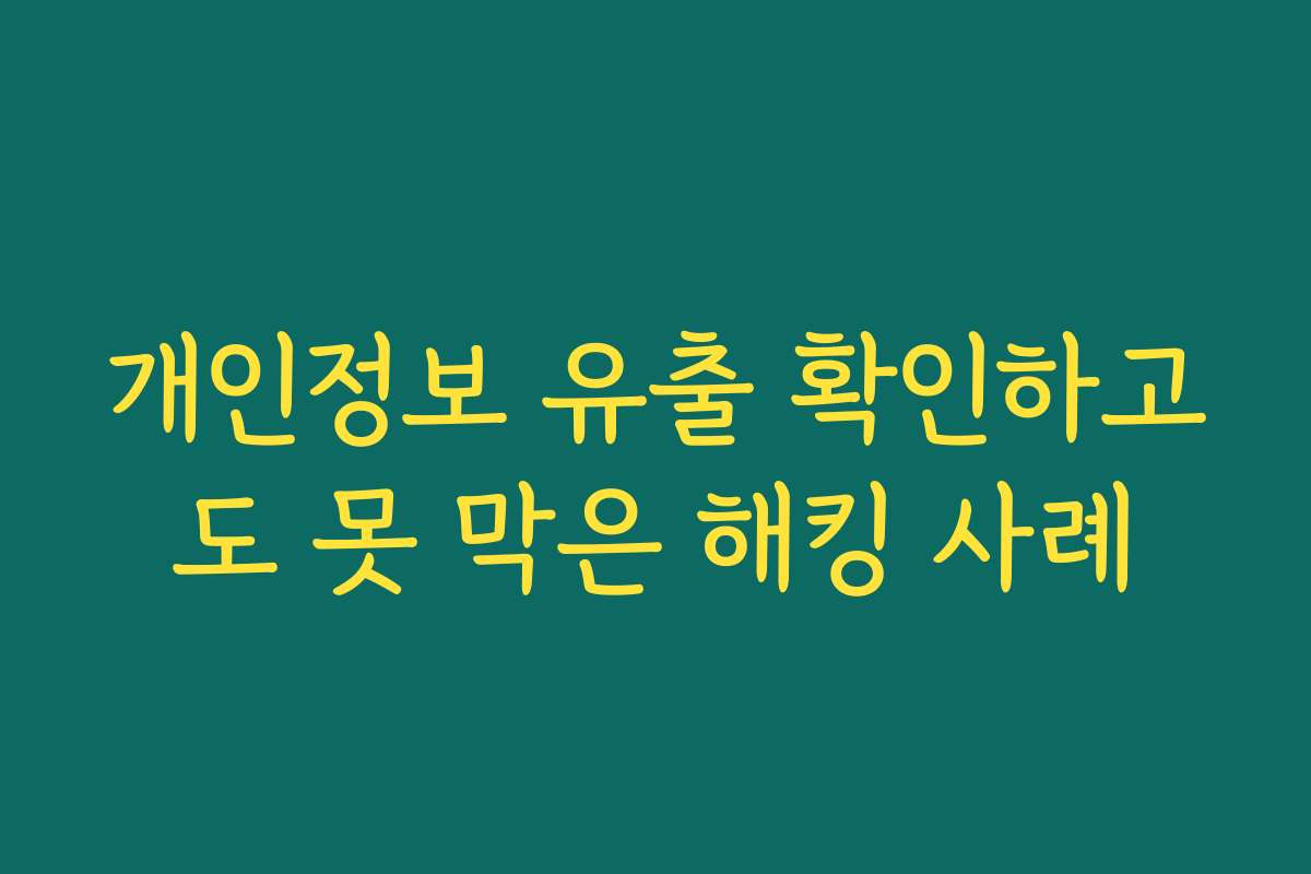 개인정보 유출 확인하고도 못 막은 해킹 사례