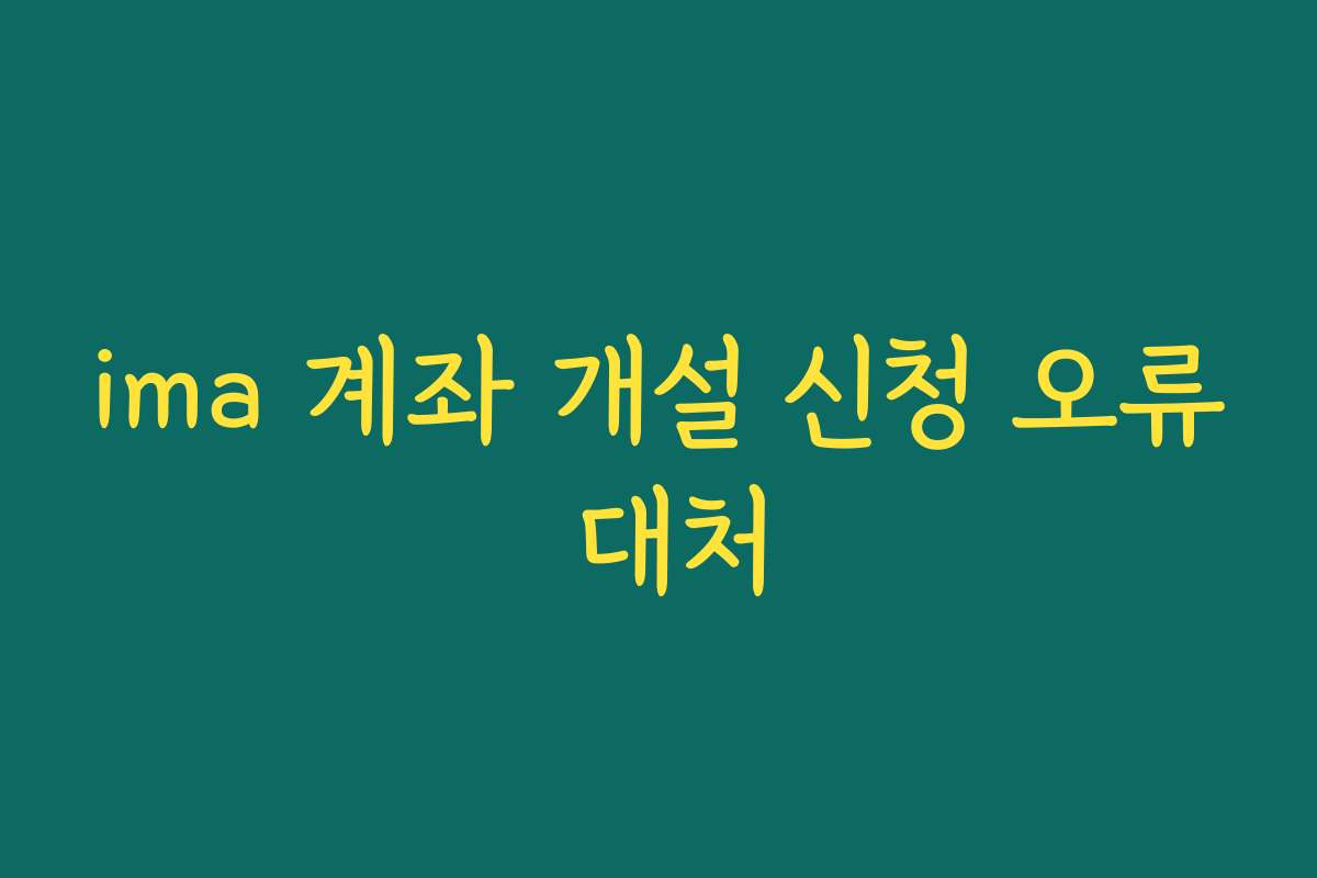 ima 계좌 개설 신청 오류 대처