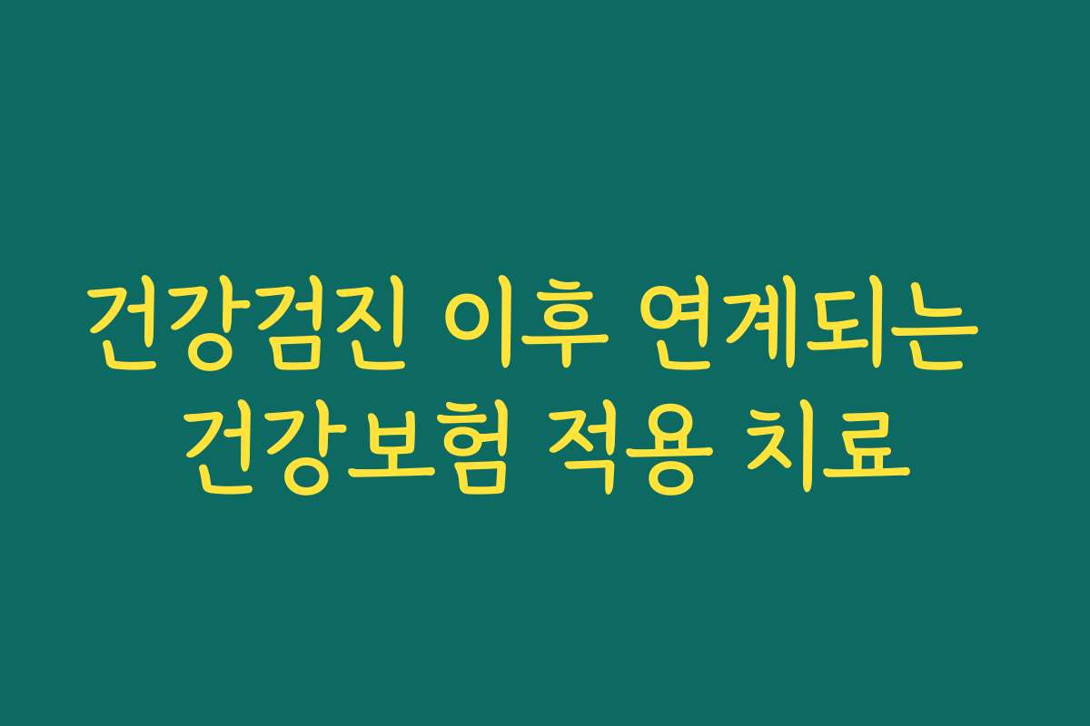 건강검진 이후 연계되는 건강보험 적용 치료