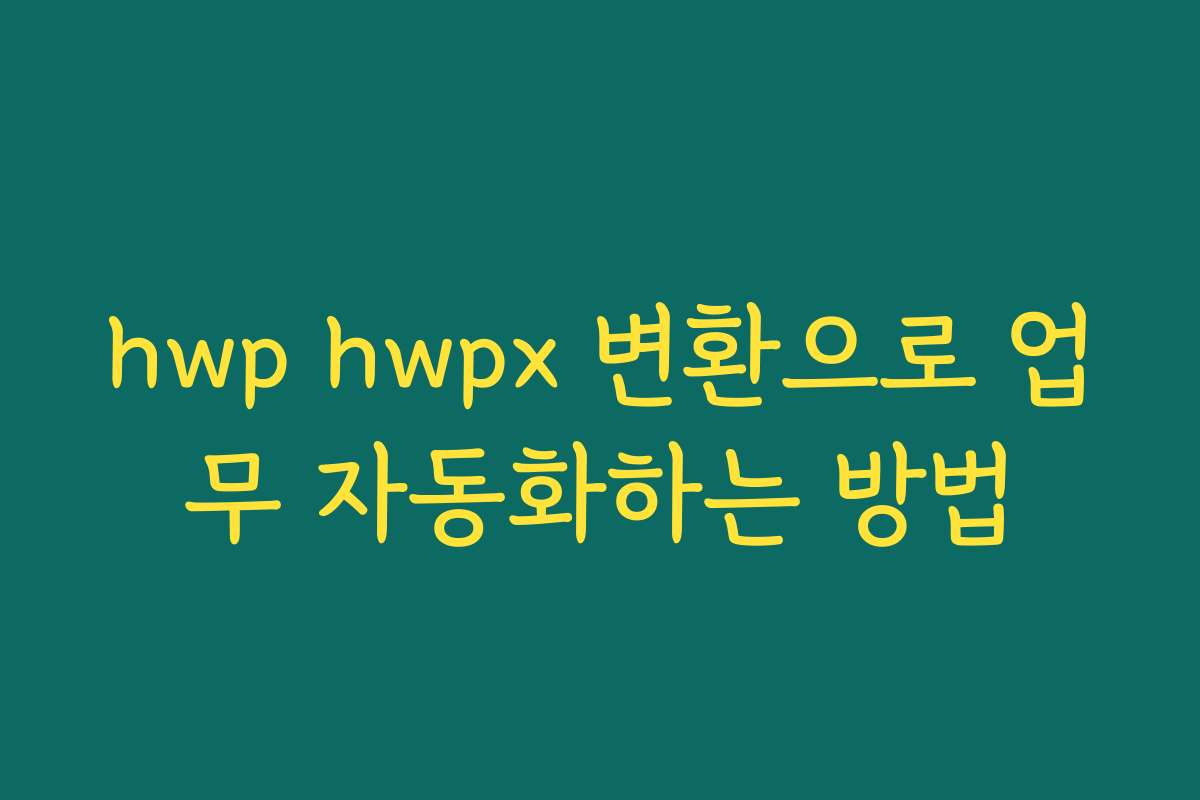 hwp hwpx 변환으로 업무 자동화하는 방법