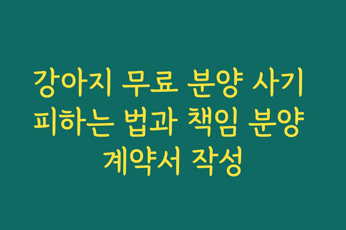 강아지 무료 분양 사기 피하는 법과 책임 분양 계약서 작성