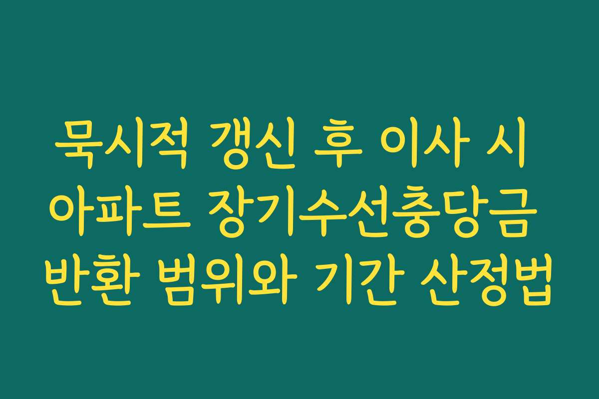 묵시적 갱신 후 이사 시 아파트 장기수선충당금 반환 범위와 기간 산정법