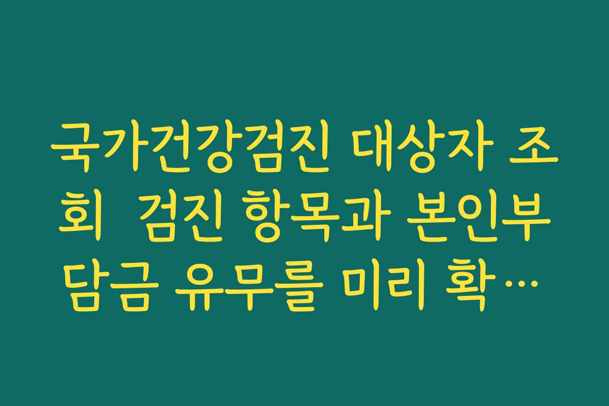 국가건강검진 대상자 조회  검진 항목과 본인부담금 유무를 미리 확인하는 방법