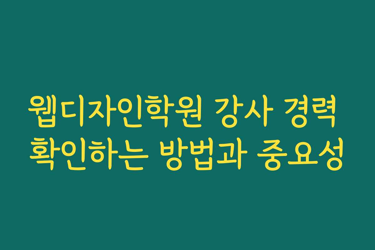 웹디자인학원 강사 경력 확인하는 방법과 중요성