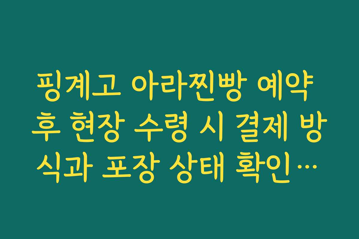 핑계고 아라찐빵 예약 후 현장 수령 시 결제 방식과 포장 상태 확인하는 방법