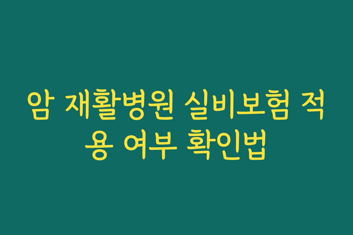 암 재활병원 실비보험 적용 여부 확인법