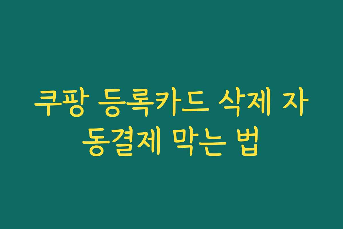 쿠팡 등록카드 삭제 자동결제 막는 법