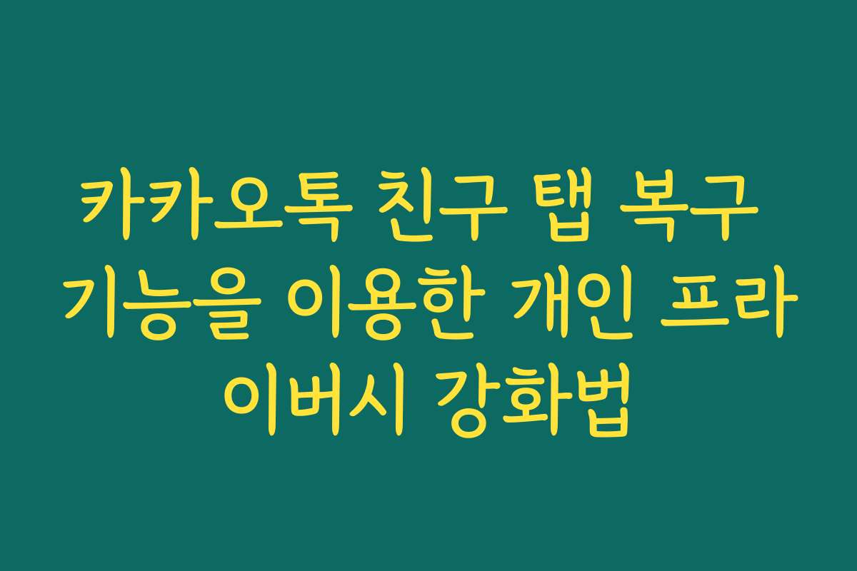 카카오톡 친구 탭 복구 기능을 이용한 개인 프라이버시 강화법