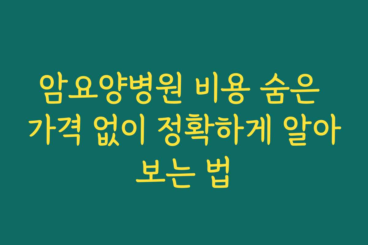암요양병원 비용 숨은 가격 없이 정확하게 알아보는 법