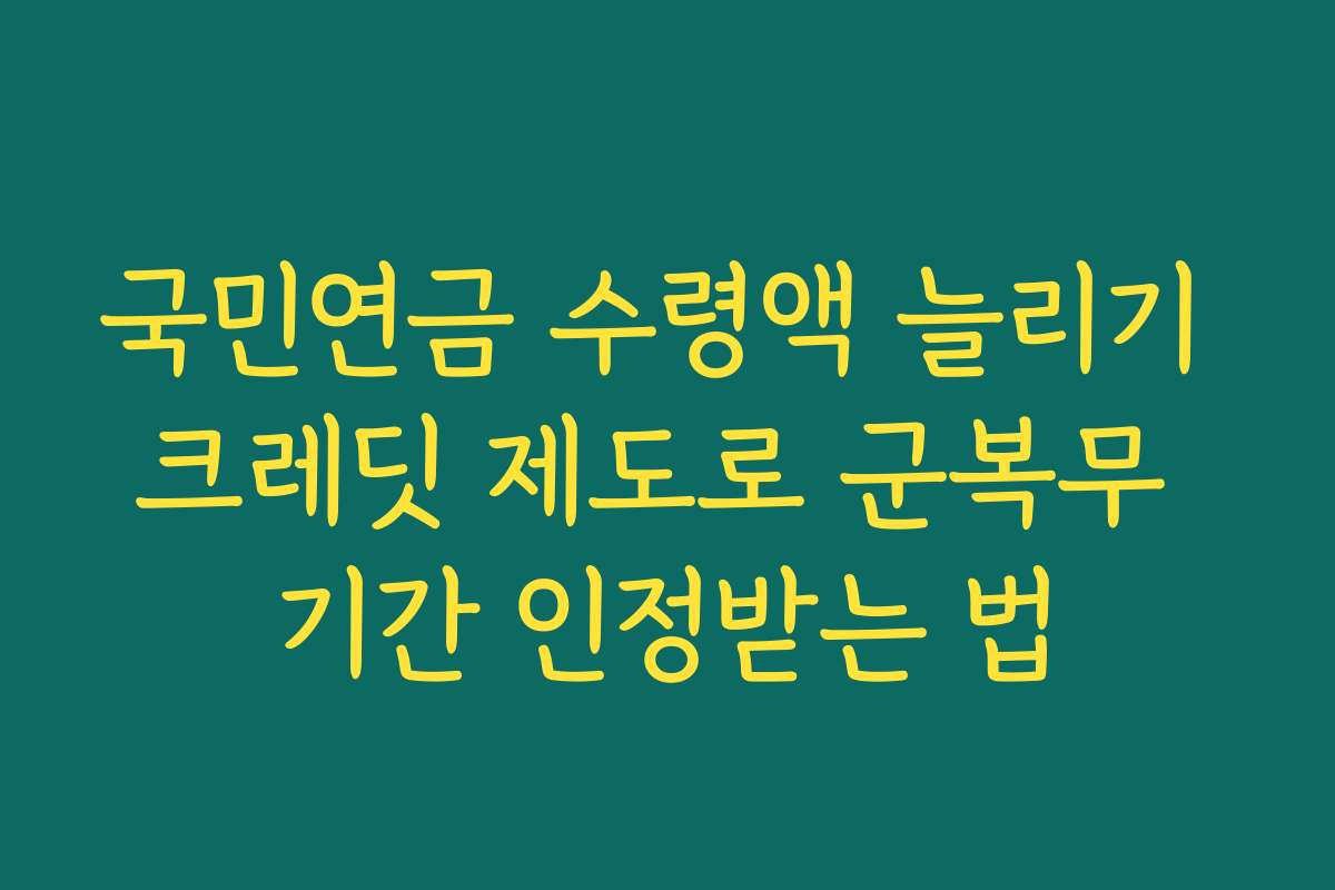 국민연금 수령액 늘리기 크레딧 제도로 군복무 기간 인정받는 법