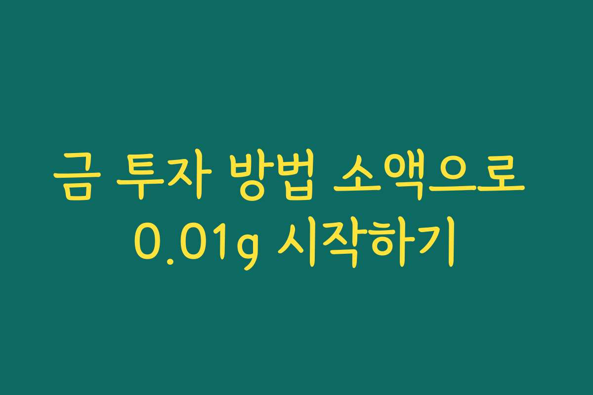 금 투자 방법 소액으로 0.01g 시작하기