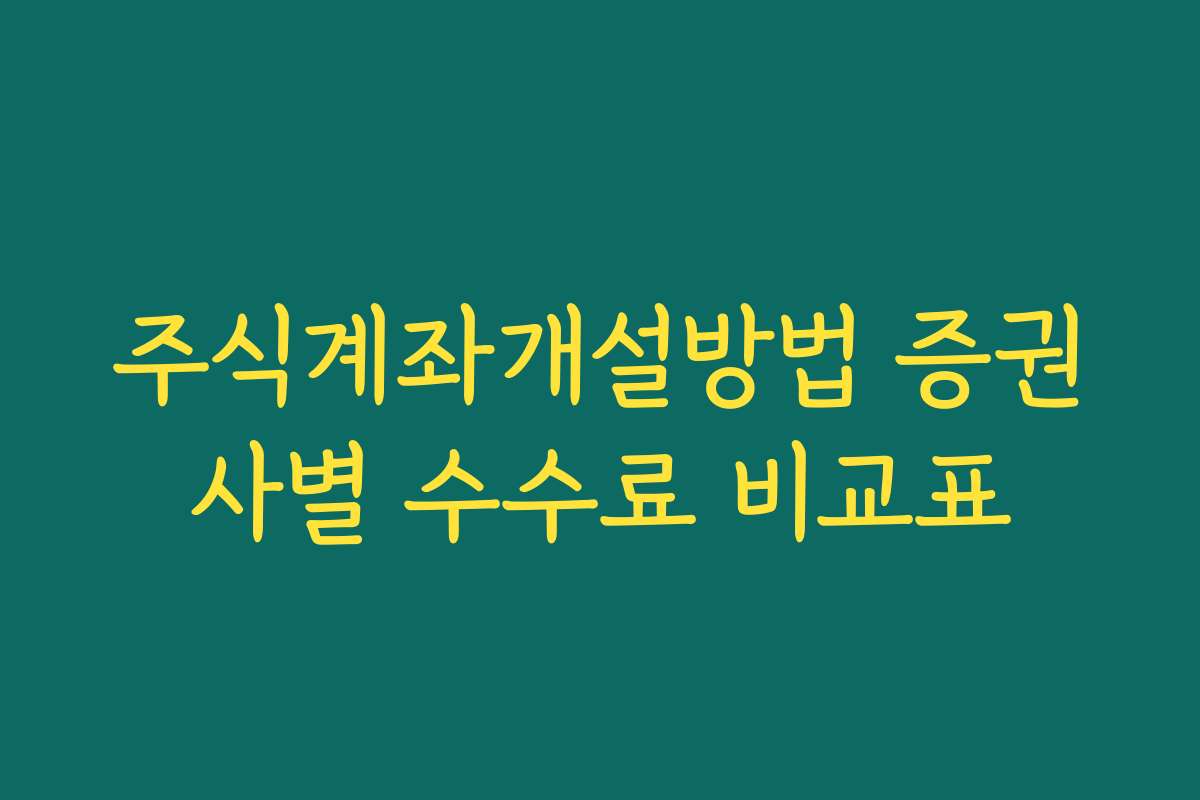 주식계좌개설방법 증권사별 수수료 비교표