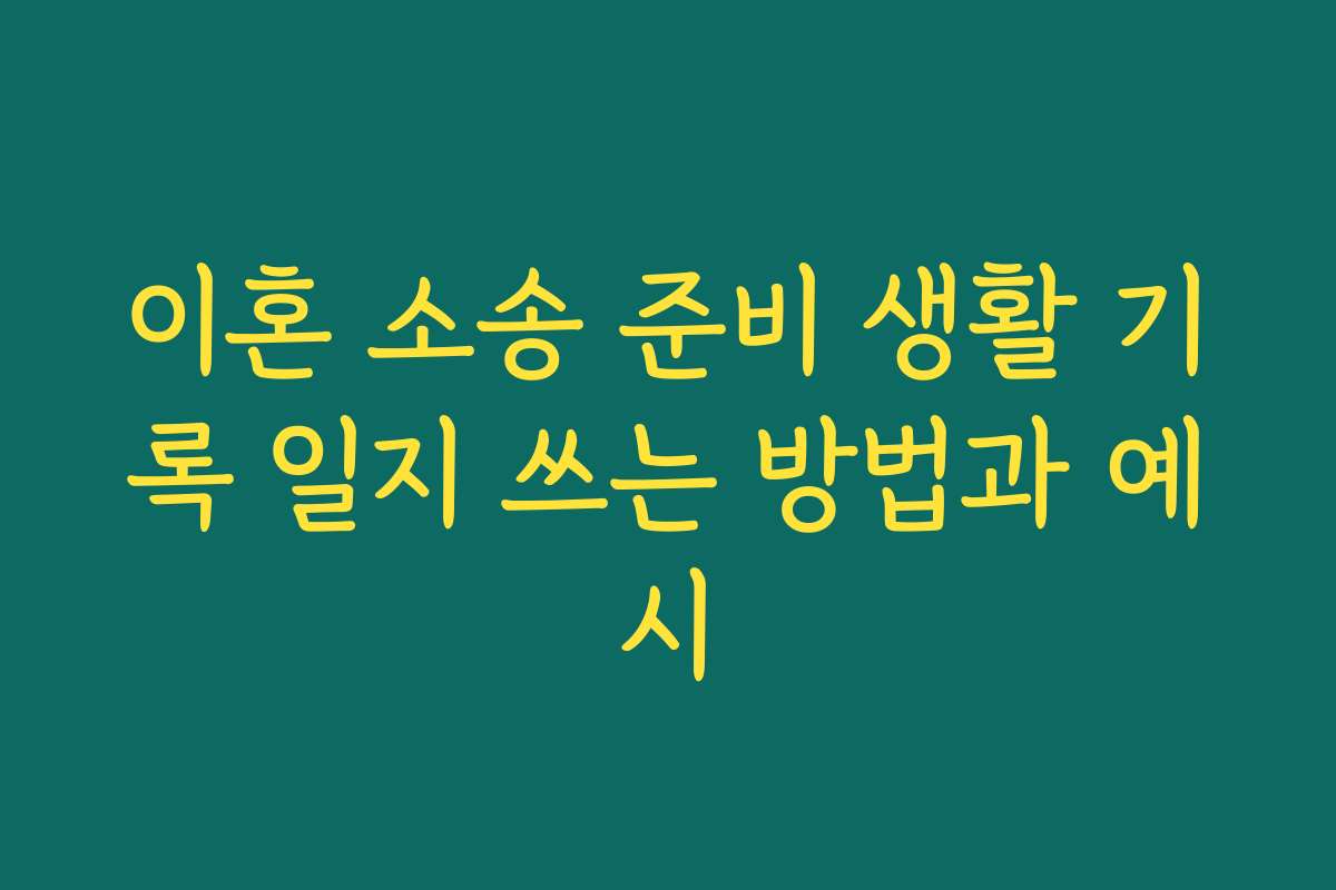 이혼 소송 준비 생활 기록 일지 쓰는 방법과 예시