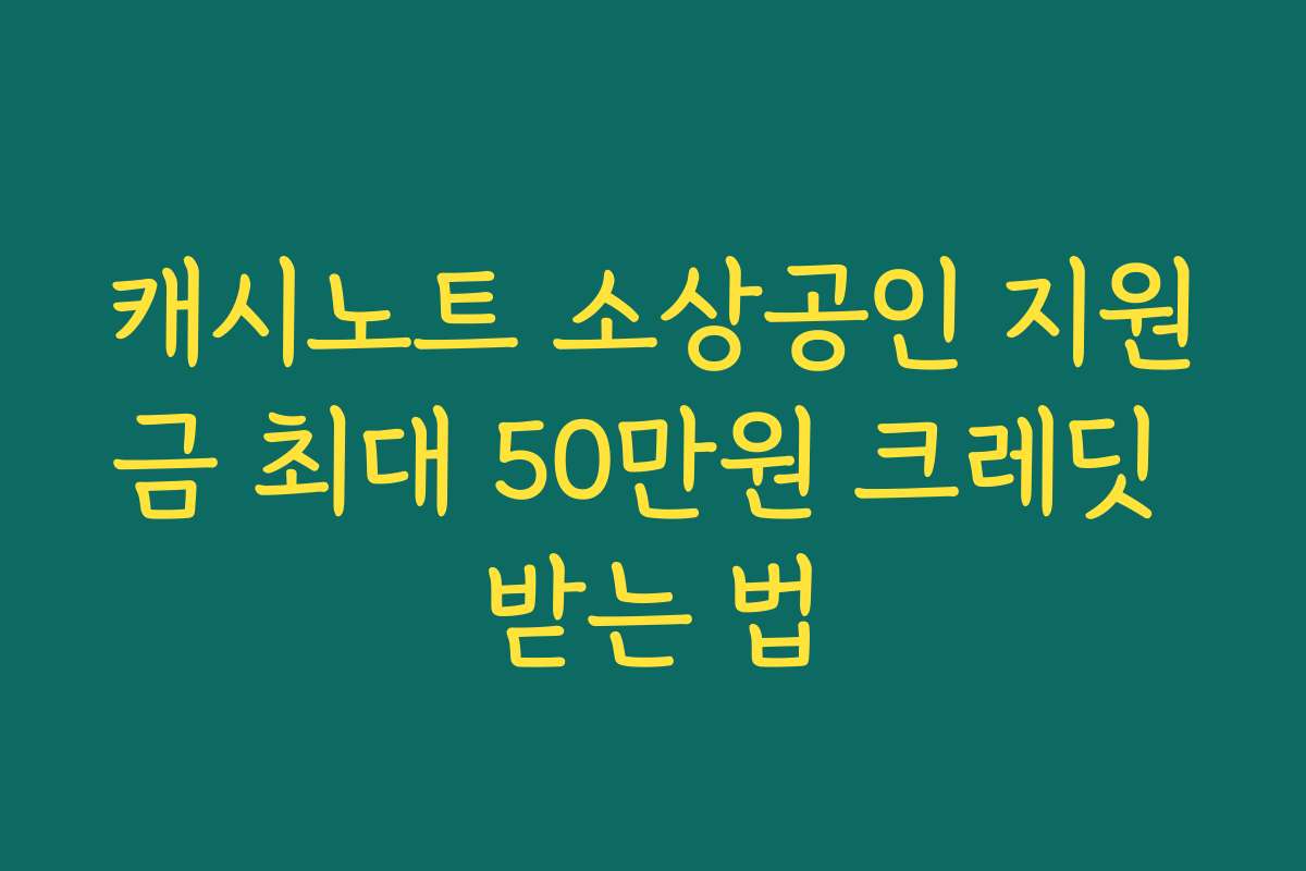 캐시노트 소상공인 지원금 최대 50만원 크레딧 받는 법