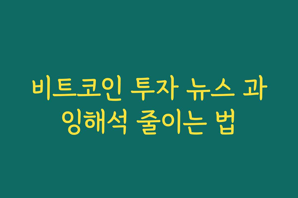 비트코인 투자 뉴스 과잉해석 줄이는 법