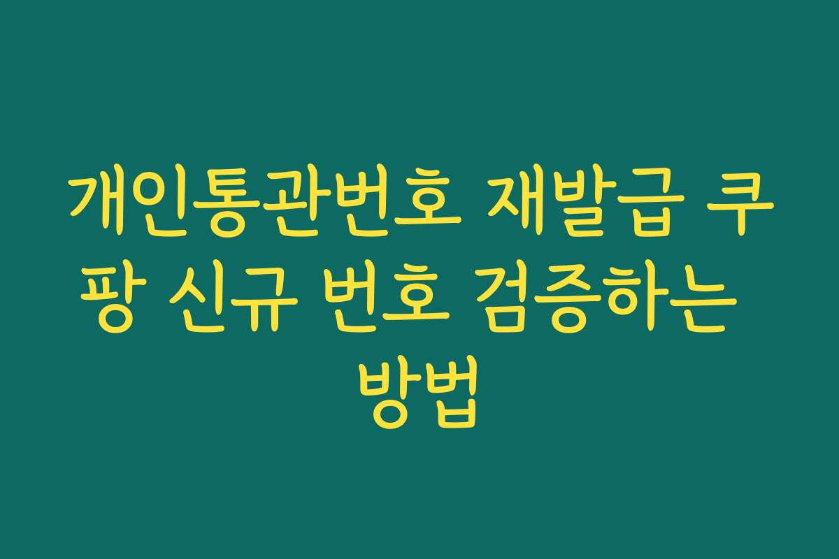 개인통관번호 재발급 쿠팡 신규 번호 검증하는 방법